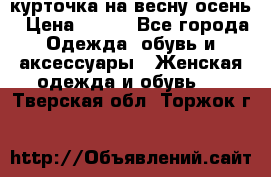 курточка на весну-осень › Цена ­ 700 - Все города Одежда, обувь и аксессуары » Женская одежда и обувь   . Тверская обл.,Торжок г.